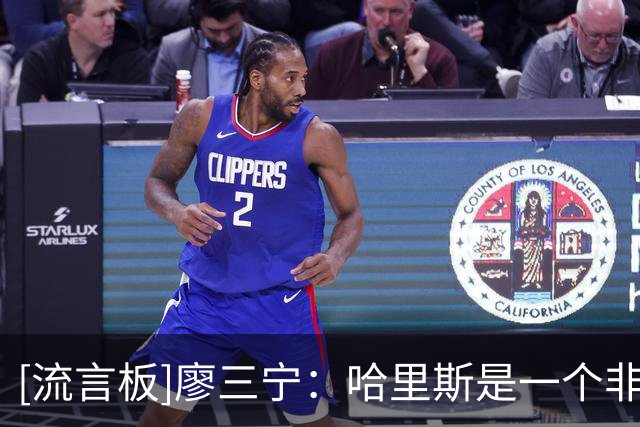 [流言板]廖三宁：哈里斯是一个非常注重防守的教练，强调防守细节